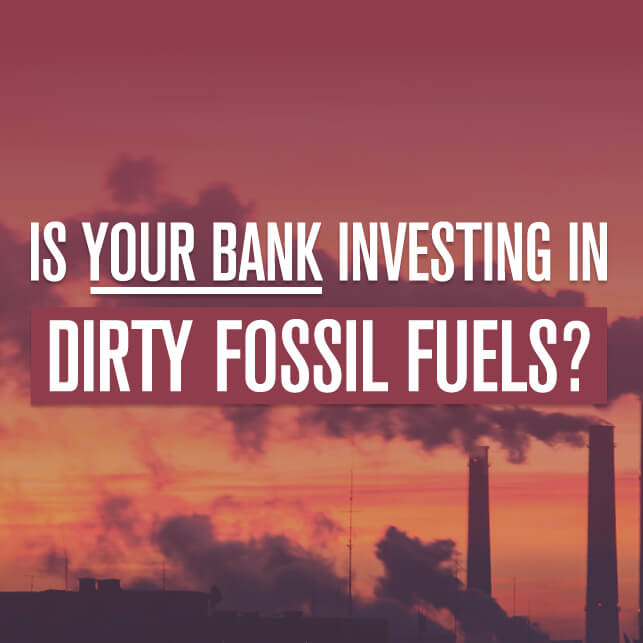 Is your bank investing in dirty fossil fuels?